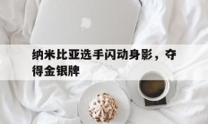 熊猫直播tv-纳米比亚选手闪动身影，夺得金银牌的简单介绍